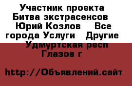 Участник проекта “Битва экстрасенсов“- Юрий Козлов. - Все города Услуги » Другие   . Удмуртская респ.,Глазов г.